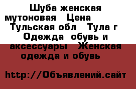 Шуба женская мутоновая › Цена ­ 4 000 - Тульская обл., Тула г. Одежда, обувь и аксессуары » Женская одежда и обувь   